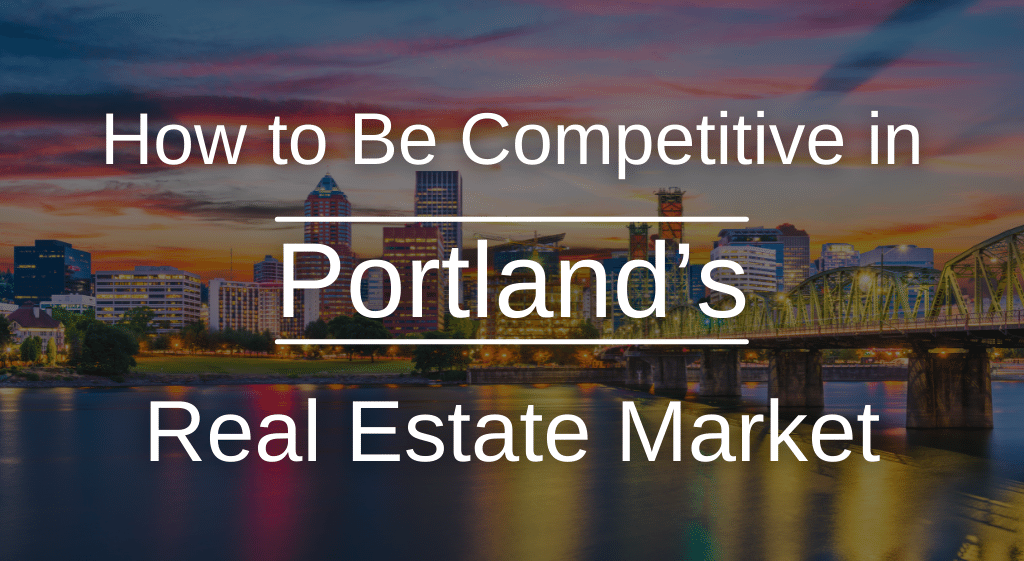 How to Be Competitive in Portland’s Real Estate Market