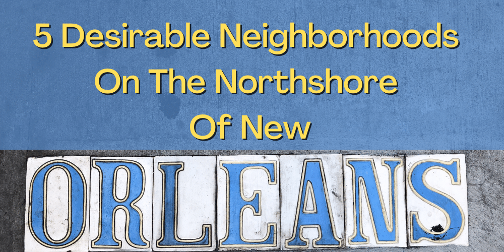 5 Desirable Neighborhoods On The Northshore Of New Orleans